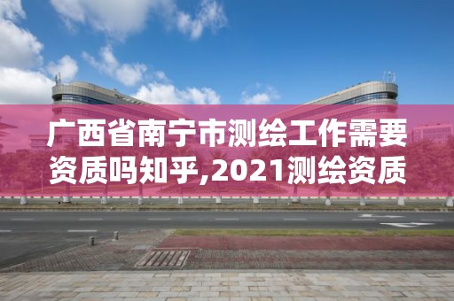 廣西省南寧市測繪工作需要資質嗎知乎,2021測繪資質要求。