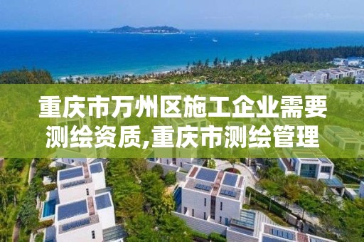 重慶市萬州區施工企業需要測繪資質,重慶市測繪管理條例