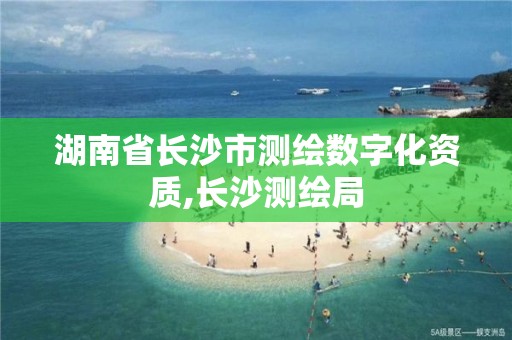 湖南省長沙市測繪數字化資質,長沙測繪局