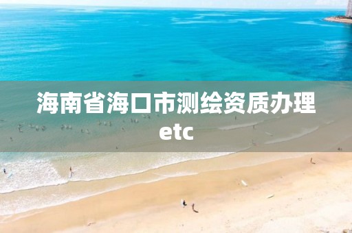 海南省海口市測(cè)繪資質(zhì)辦理etc