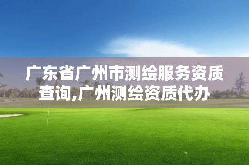 廣東省廣州市測(cè)繪服務(wù)資質(zhì)查詢(xún),廣州測(cè)繪資質(zhì)代辦