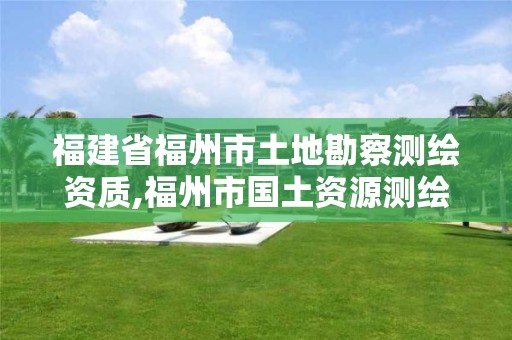 福建省福州市土地勘察測繪資質,福州市國土資源測繪隊。