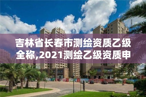 吉林省長春市測繪資質乙級全稱,2021測繪乙級資質申報條件