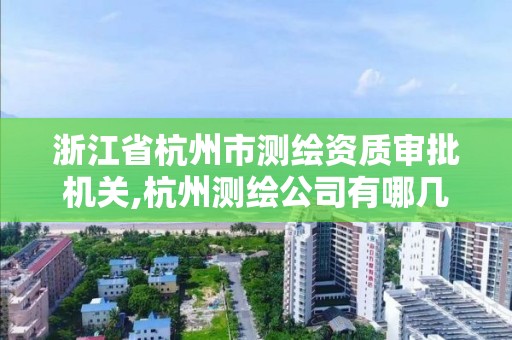 浙江省杭州市測繪資質審批機關,杭州測繪公司有哪幾家