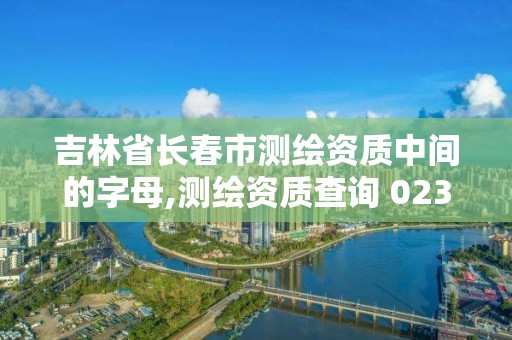 吉林省長春市測繪資質中間的字母,測繪資質查詢 023dir