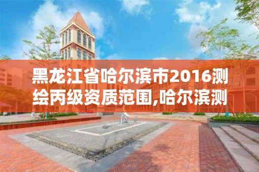 黑龍江省哈爾濱市2016測(cè)繪丙級(jí)資質(zhì)范圍,哈爾濱測(cè)繪局是干什么的