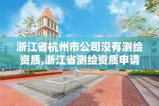 浙江省杭州市公司沒有測繪資質,浙江省測繪資質申請需要什么條件