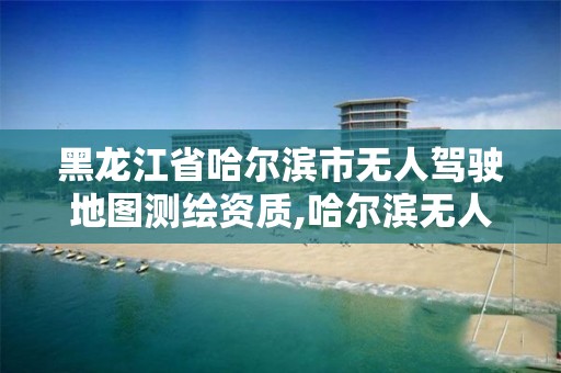 黑龍江省哈爾濱市無人駕駛地圖測繪資質,哈爾濱無人機測繪公司