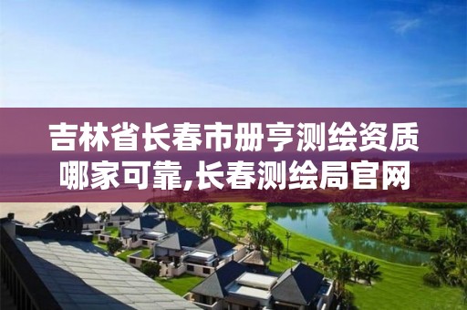 吉林省長春市冊亨測繪資質哪家可靠,長春測繪局官網