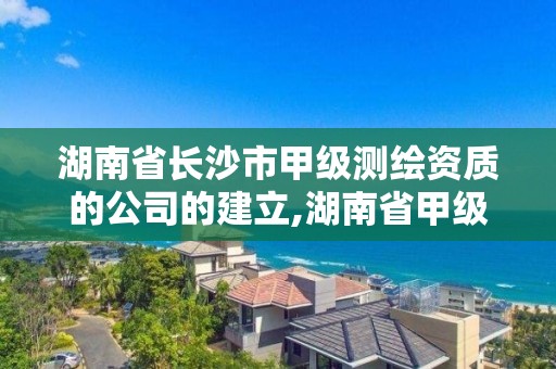 湖南省長沙市甲級測繪資質的公司的建立,湖南省甲級測繪單位。