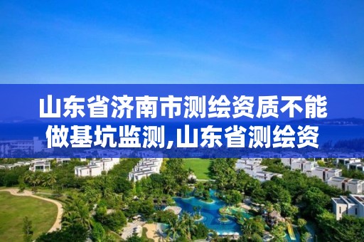 山東省濟南市測繪資質不能做基坑監測,山東省測繪資質管理規定。