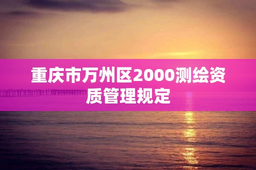 重慶市萬州區2000測繪資質管理規定