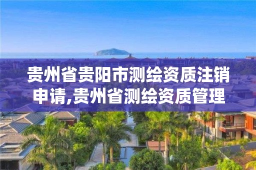 貴州省貴陽市測繪資質注銷申請,貴州省測繪資質管理系統(tǒng)