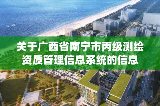 關于廣西省南寧市丙級測繪資質管理信息系統的信息