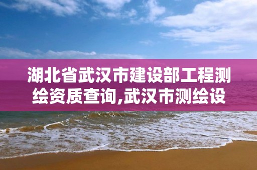 湖北省武漢市建設部工程測繪資質查詢,武漢市測繪設計研究院。