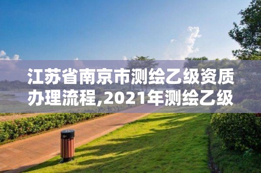 江蘇省南京市測繪乙級資質(zhì)辦理流程,2021年測繪乙級資質(zhì)申報(bào)條件