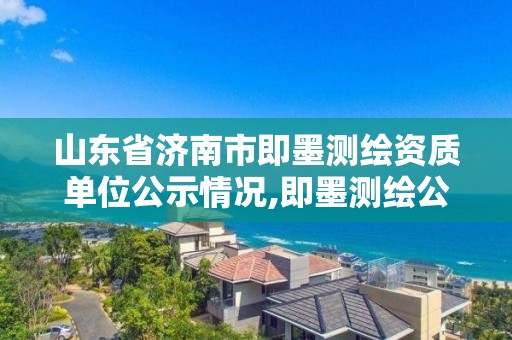 山東省濟南市即墨測繪資質單位公示情況,即墨測繪公司