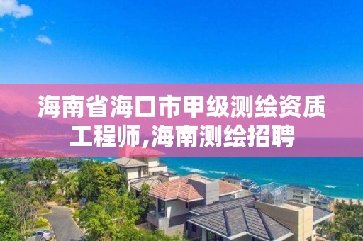 海南省海口市甲級測繪資質工程師,海南測繪招聘