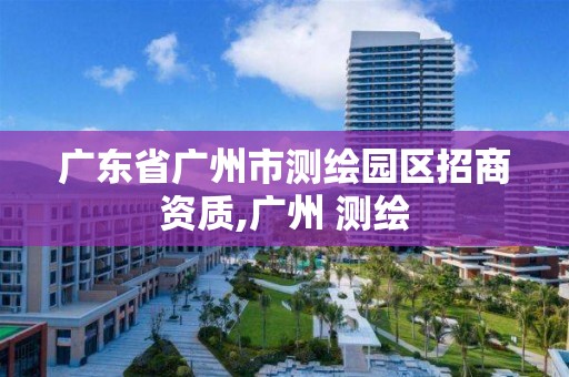 廣東省廣州市測繪園區招商資質,廣州 測繪