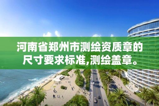 河南省鄭州市測繪資質章的尺寸要求標準,測繪蓋章。