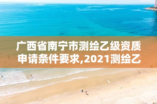 廣西省南寧市測繪乙級資質申請條件要求,2021測繪乙級資質要求