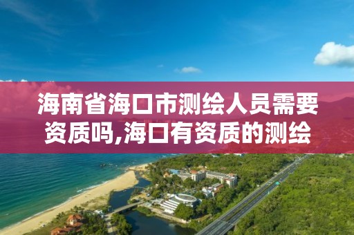 海南省?？谑袦y繪人員需要資質嗎,?？谟匈Y質的測繪公司