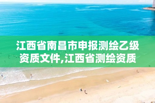 江西省南昌市申報測繪乙級資質文件,江西省測繪資質單位公示名單