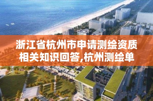 浙江省杭州市申請測繪資質相關知識回答,杭州測繪單位