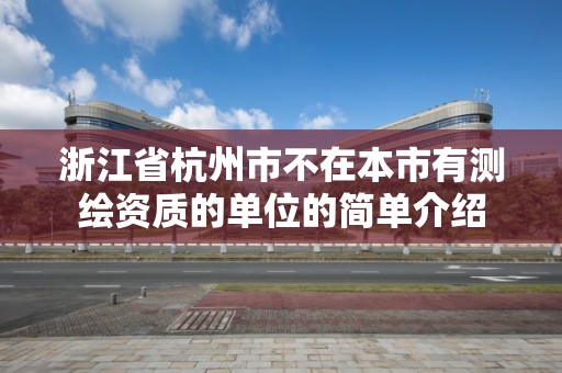 浙江省杭州市不在本市有測繪資質的單位的簡單介紹