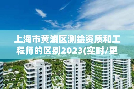 上海市黃浦區測繪資質和工程師的區別2023(實時/更新中)