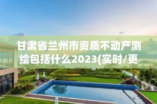 甘肅省蘭州市資質(zhì)不動產(chǎn)測繪包括什么2023(實時/更新中)