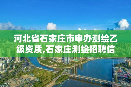 河北省石家莊市申辦測繪乙級資質(zhì),石家莊測繪招聘信息