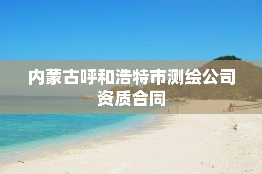 內蒙古呼和浩特市測繪公司資質合同