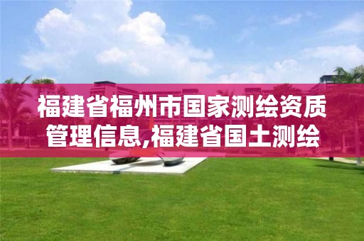 福建省福州市國(guó)家測(cè)繪資質(zhì)管理信息,福建省國(guó)土測(cè)繪院福州分院。