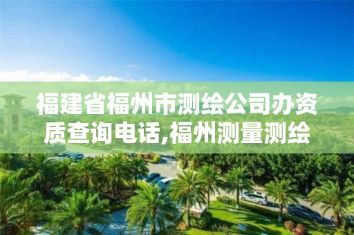 福建省福州市測繪公司辦資質(zhì)查詢電話,福州測量測繪公司