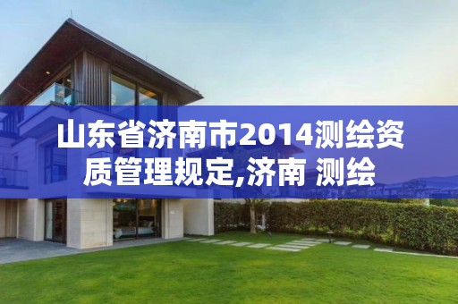 山東省濟南市2014測繪資質管理規定,濟南 測繪