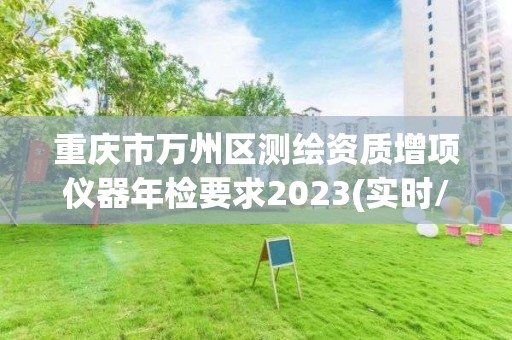 重慶市萬州區測繪資質增項儀器年檢要求2023(實時/更新中)