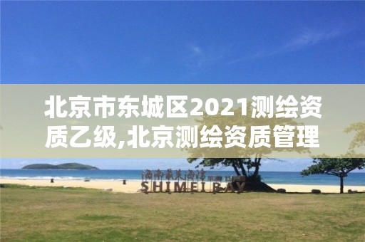 北京市東城區2021測繪資質乙級,北京測繪資質管理辦法