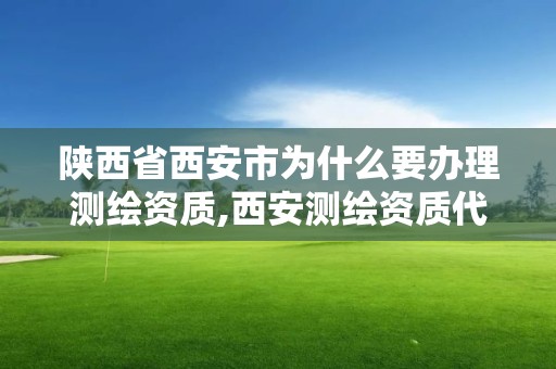 陜西省西安市為什么要辦理測繪資質,西安測繪資質代辦。