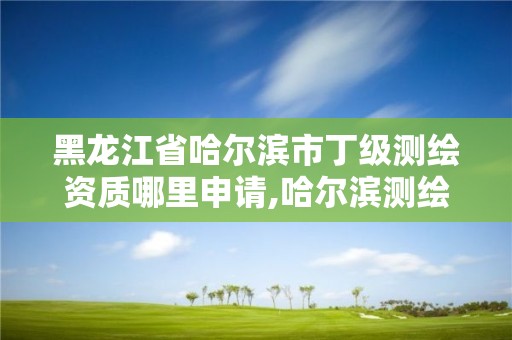 黑龍江省哈爾濱市丁級測繪資質(zhì)哪里申請,哈爾濱測繪內(nèi)業(yè)招聘信息