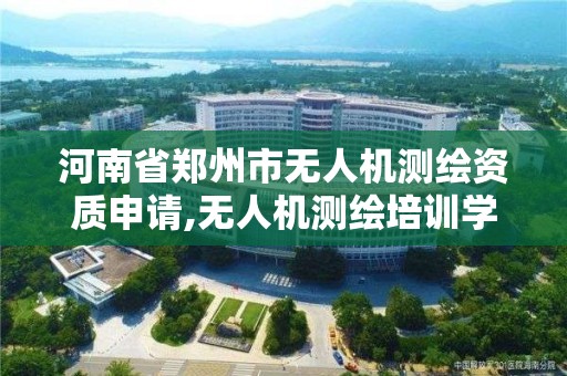 河南省鄭州市無人機測繪資質申請,無人機測繪培訓學校