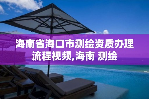 海南省海口市測繪資質辦理流程視頻,海南 測繪