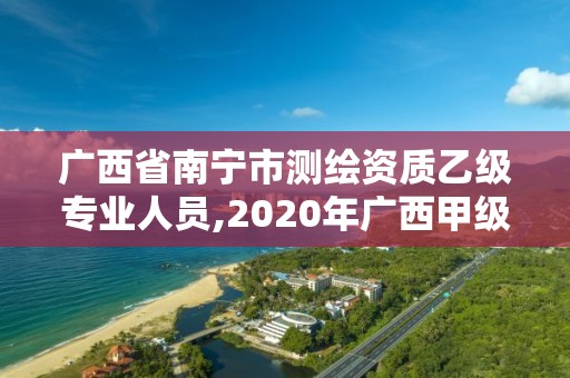 廣西省南寧市測繪資質乙級專業人員,2020年廣西甲級測繪資質單位