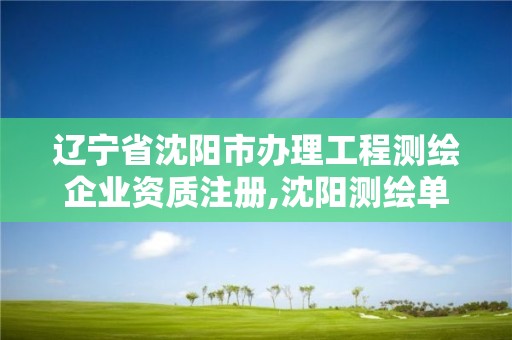 遼寧省沈陽市辦理工程測繪企業資質注冊,沈陽測繪單位招聘。