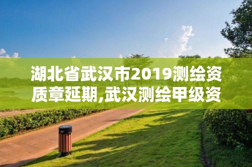 湖北省武漢市2019測繪資質章延期,武漢測繪甲級資質公司