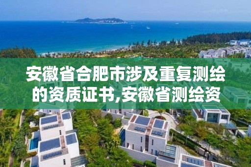 安徽省合肥市涉及重復測繪的資質證書,安徽省測繪資質延期公告。