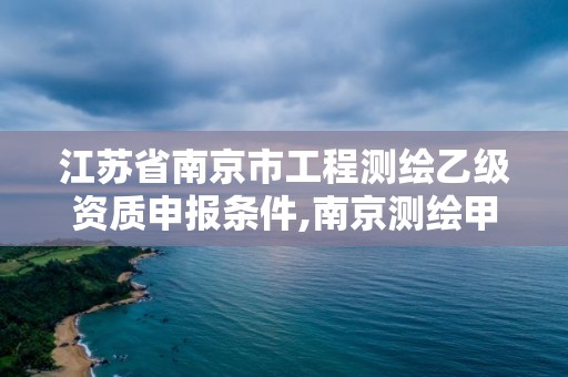 江蘇省南京市工程測繪乙級資質申報條件,南京測繪甲級多少家。