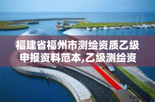 福建省福州市測繪資質乙級申報資料范本,乙級測繪資質單位名錄