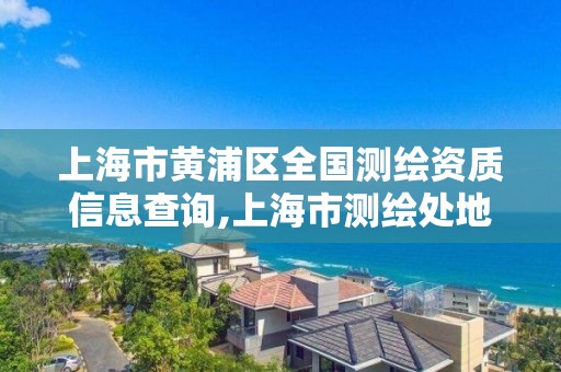 上海市黃浦區全國測繪資質信息查詢,上海市測繪處地址