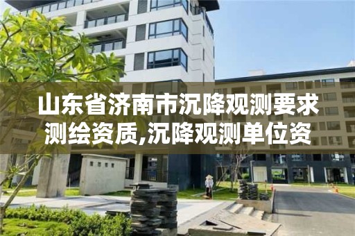 山東省濟南市沉降觀測要求測繪資質,沉降觀測單位資質規定